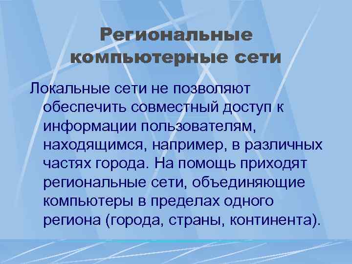 Региональные компьютерные сети Локальные сети не позволяют обеспечить совместный доступ к информации пользователям, находящимся,