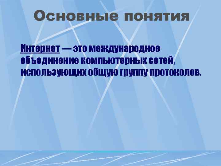 Основные понятия Интернет — это международное объединение компьютерных сетей, использующих общую группу протоколов. 