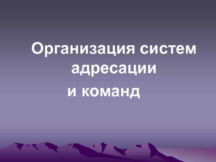 Организация систем адресации и команд 