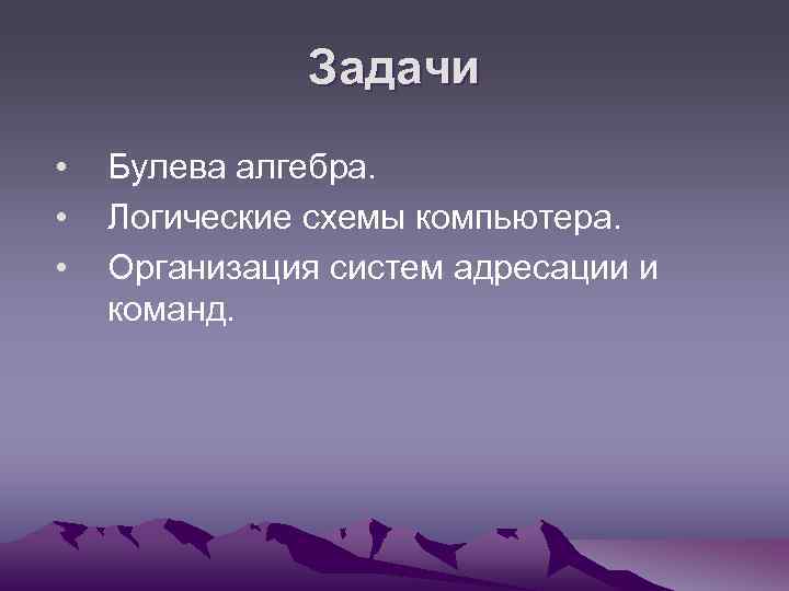 Задачи • • • Булева алгебра. Логические схемы компьютера. Организация систем адресации и команд.