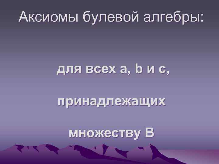 Аксиомы булевой алгебры: для всех а, b и c, принадлежащих множеству В 