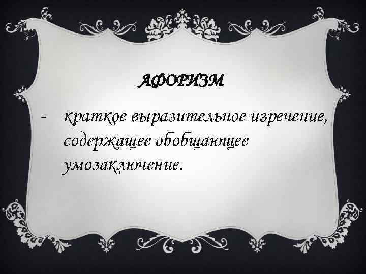 АФОРИЗМ - краткое выразительное изречение, содержащее обобщающее умозаключение. 