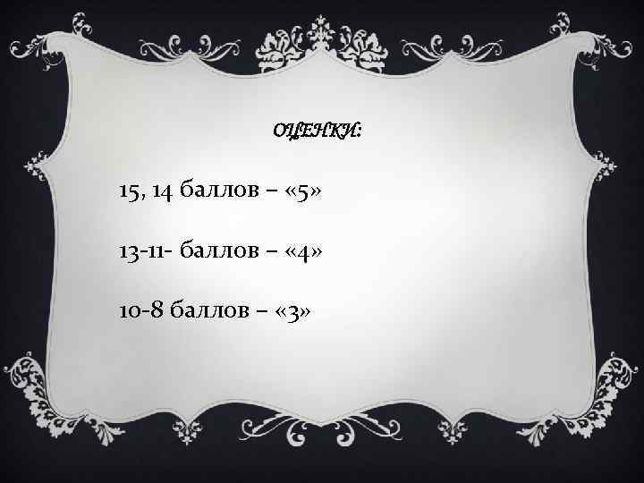 ОЦЕНКИ: 15, 14 баллов – « 5» 13 -11 - баллов – « 4»
