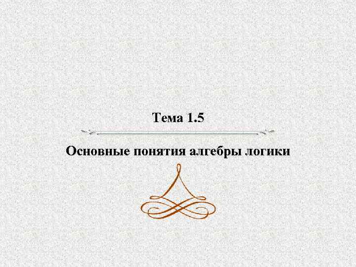 Тема 1. 5 Основные понятия алгебры логики 