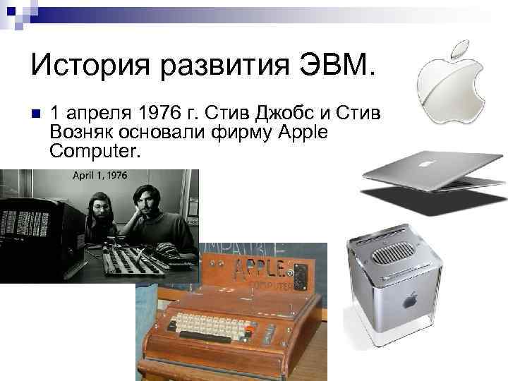 История развития ЭВМ. n 1 апреля 1976 г. Стив Джобс и Стив Возняк основали