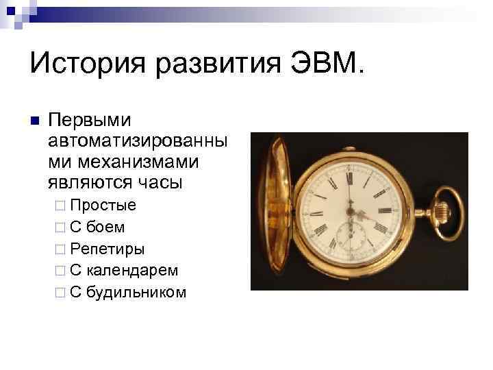 История развития ЭВМ. n Первыми автоматизированны ми механизмами являются часы ¨ Простые ¨ С