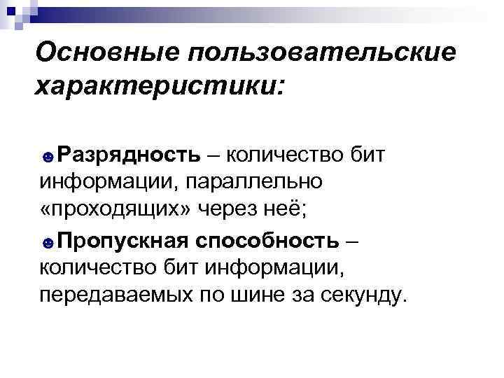 Основные пользовательские характеристики: ☻Разрядность – количество бит информации, параллельно «проходящих» через неё; ☻Пропускная способность