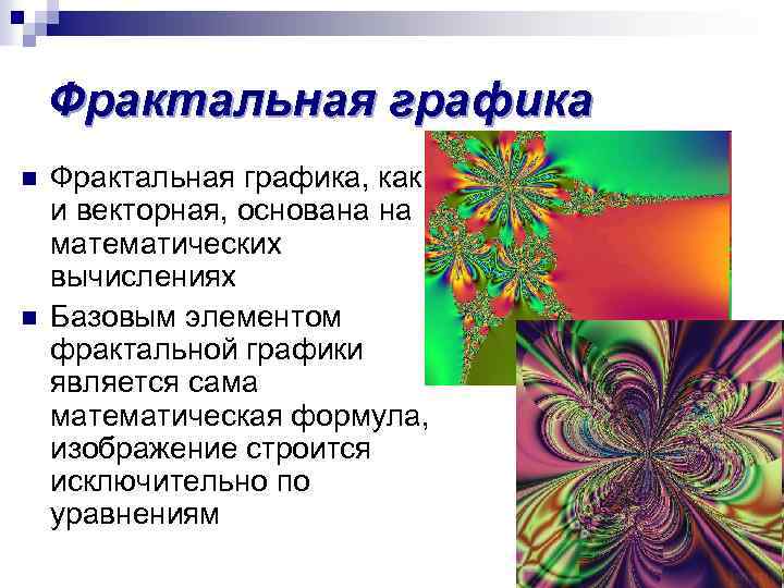 Фрактальная графика n n Фрактальная графика, как и векторная, основана на математических вычислениях Базовым