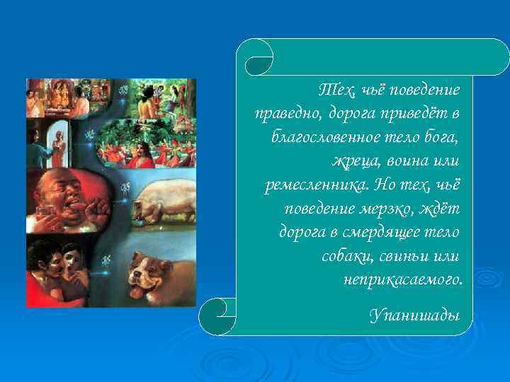 Тех, чьё поведение праведно, дорога приведёт в благословенное тело бога, жреца, воина или ремесленника.