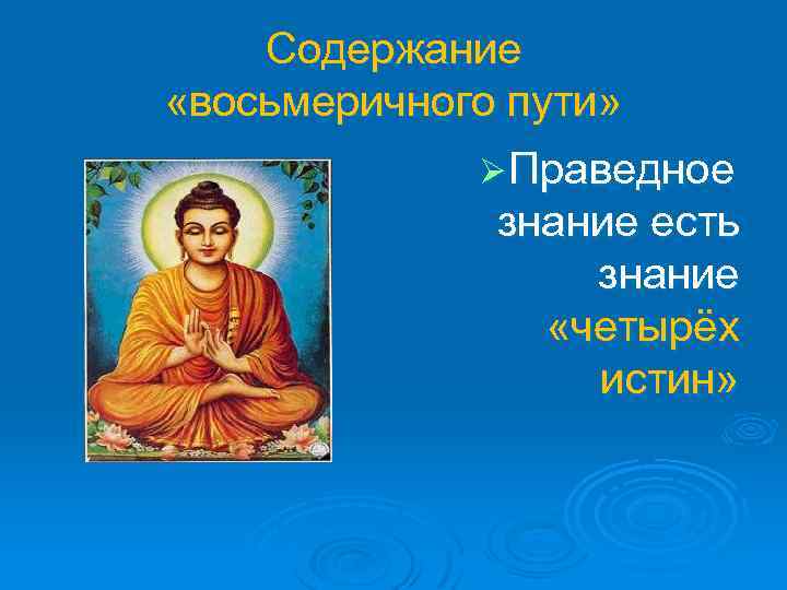 Содержание «восьмеричного пути» Ø Праведное знание есть знание «четырёх истин» 