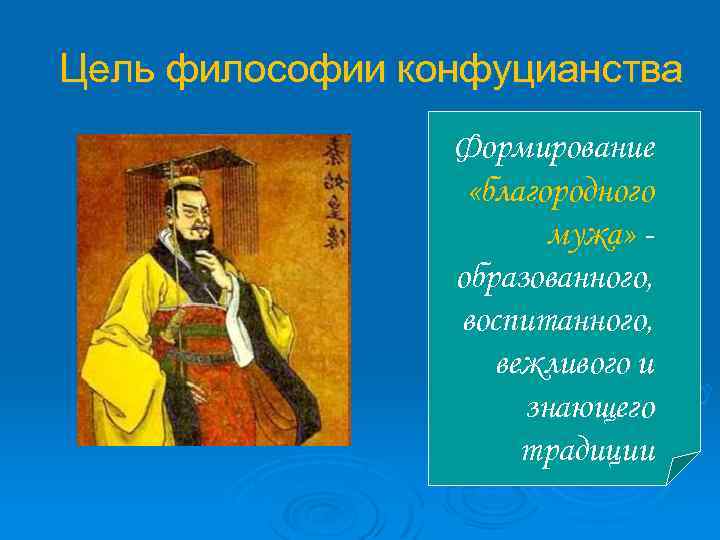 Цель философии конфуцианства Формирование «благородного мужа» образованного, воспитанного, вежливого и знающего традиции 