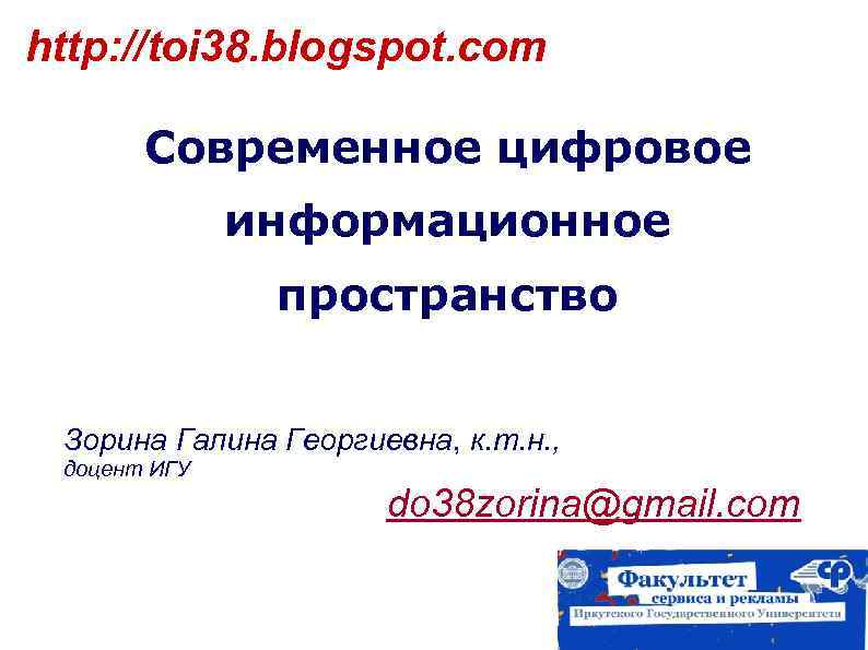 http: //toi 38. blogspot. com Современное цифровое информационное пространство Зорина Галина Георгиевна, к. т.