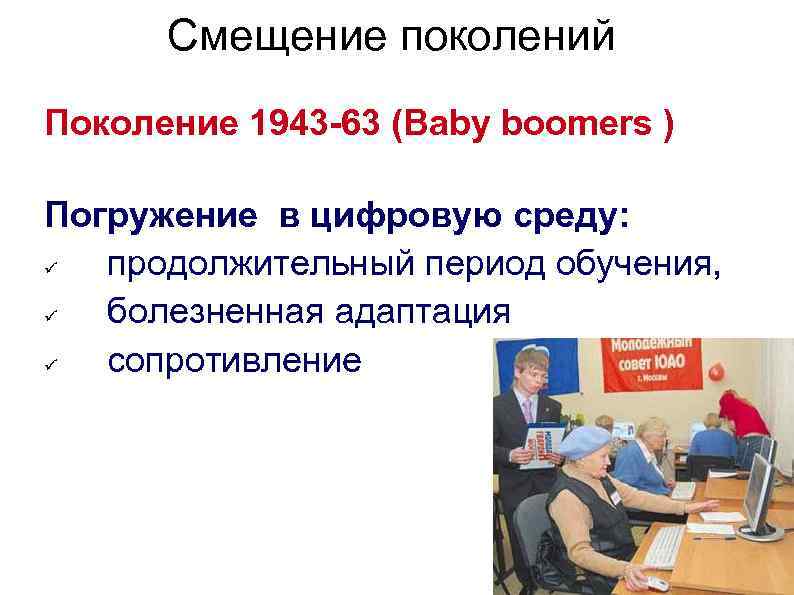 Смещение поколений Поколение 1943 -63 (Baby boomers ) Погружение в цифровую среду: продолжительный период