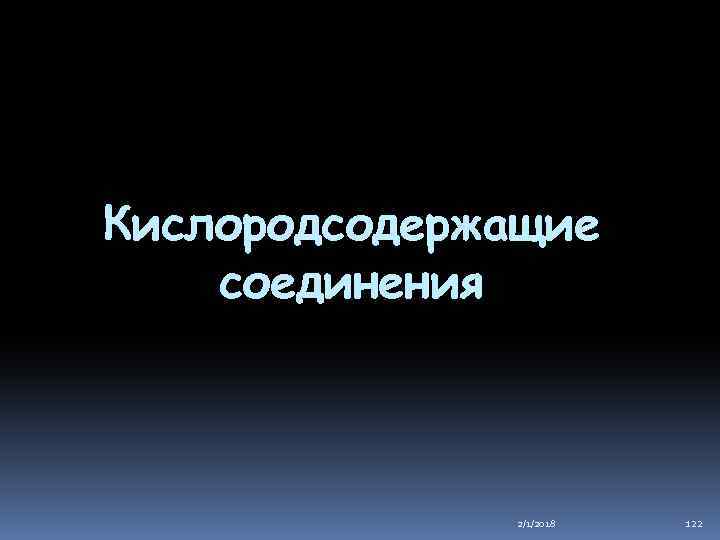 Кислородсодержащие соединения 2/1/2018 122 