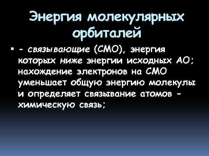 Энергия молекулярных орбиталей - связывающие (СМО), энергия которых ниже энергии исходных АО; нахождение электронов