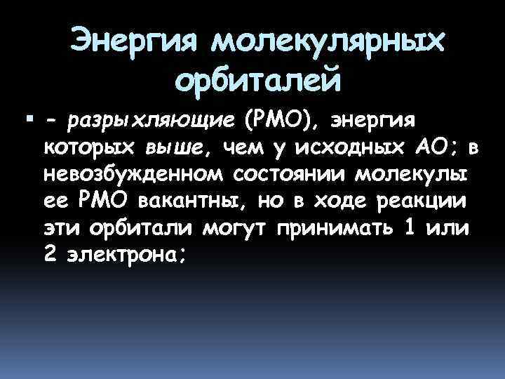 Энергия молекулярных орбиталей - разрыхляющие (РМО), энергия которых выше, чем у исходных АО; в