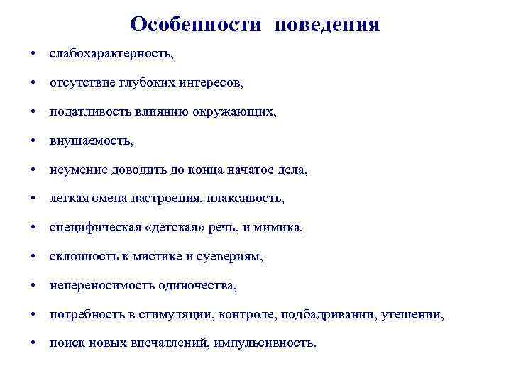 Особенности поведения • слабохарактерность, • отсутствие глубоких интересов, • податливость влиянию окружающих, • внушаемость,