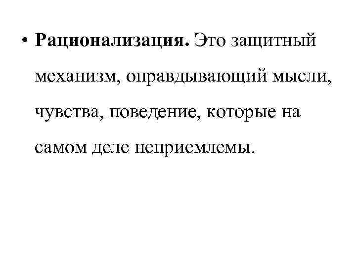  • Рационализация. Это защитный механизм, оправдывающий мысли, чувства, поведение, которые на самом деле
