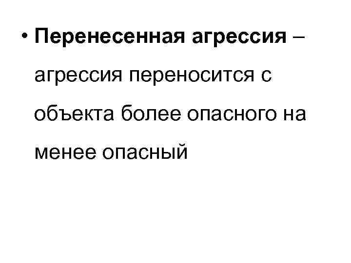  • Перенесенная агрессия – агрессия переносится с объекта более опасного на менее опасный