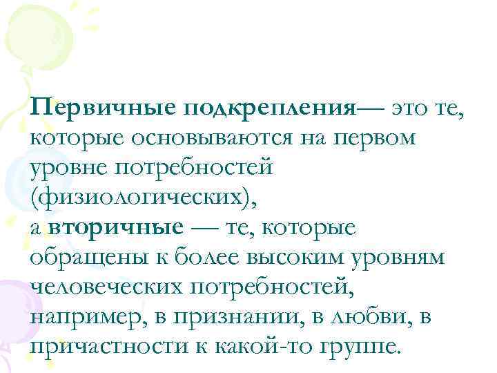 Первичные подкрепления— это те, которые основываются на первом уровне потребностей (физиологических), а вторичные —