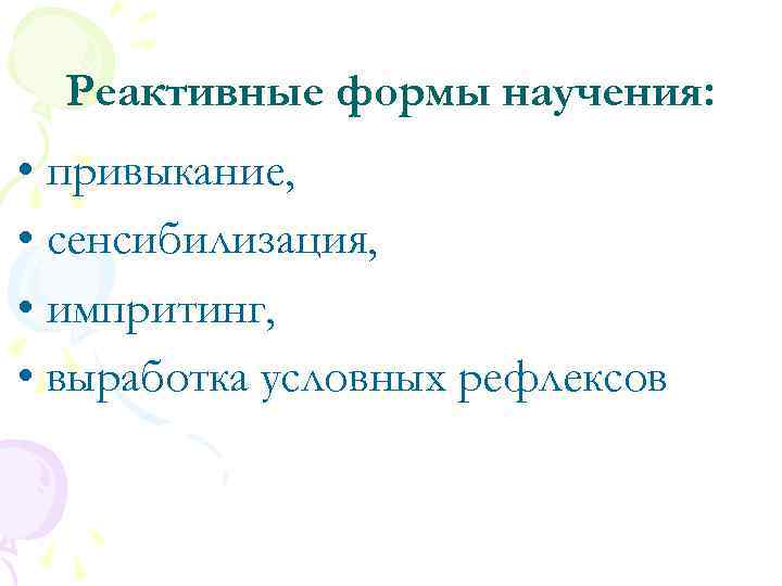 Реактивные формы научения: • привыкание, • сенсибилизация, • импритинг, • выработка условных рефлексов 