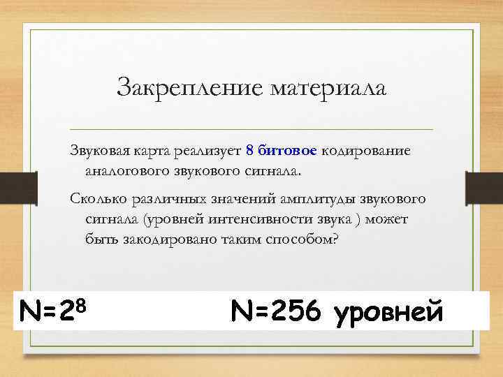 Закрепление материала Звуковая карта реализует 8 битовое кодирование аналогового звукового сигнала. Сколько различных значений