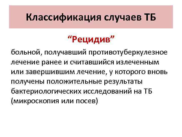 Классификация случаев ТБ “Рецидив” больной, получавший противотуберкулезное лечение ранее и считавшийся излеченным или завершившим