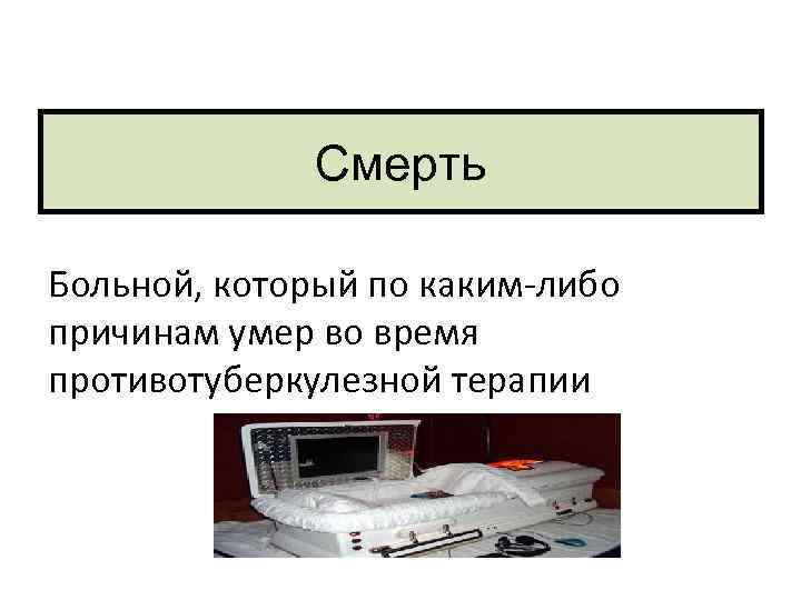 Смерть Больной, который по каким-либо причинам умер во время противотуберкулезной терапии 