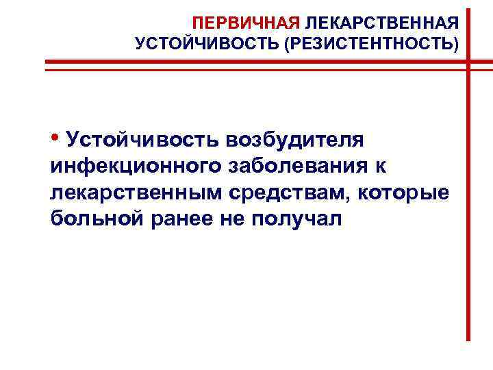ПЕРВИЧНАЯ ЛЕКАРСТВЕННАЯ УСТОЙЧИВОСТЬ (РЕЗИСТЕНТНОСТЬ) • Устойчивость возбудителя инфекционного заболевания к лекарственным средствам, которые больной