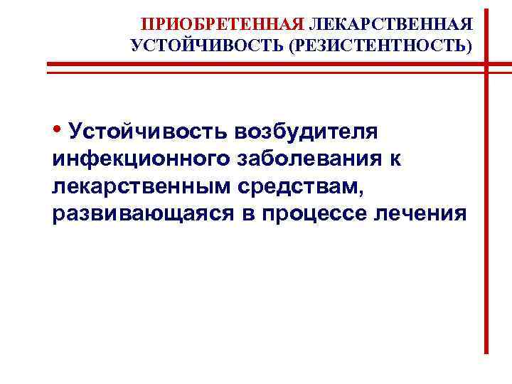ПРИОБРЕТЕННАЯ ЛЕКАРСТВЕННАЯ УСТОЙЧИВОСТЬ (РЕЗИСТЕНТНОСТЬ) • Устойчивость возбудителя инфекционного заболевания к лекарственным средствам, развивающаяся в