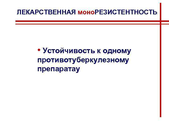 ЛЕКАРСТВЕННАЯ моно. РЕЗИСТЕНТНОСТЬ • Устойчивость к одному противотуберкулезному препаратау 