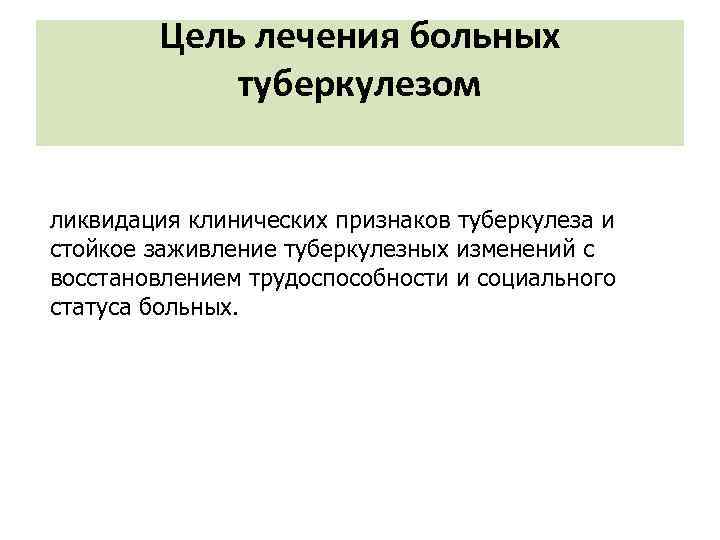 Цель лечения больных туберкулезом ликвидация клинических признаков туберкулеза и стойкое заживление туберкулезных изменений с