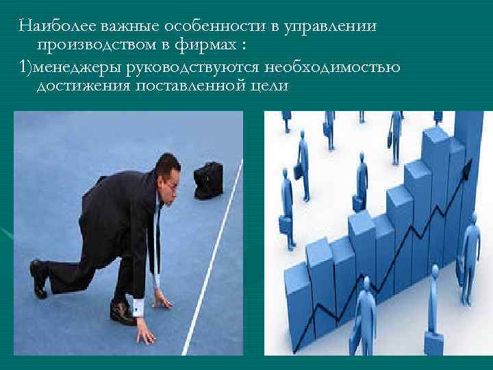 Наиболее важные особенности в управлении производством в фирмах : 1)менеджеры руководствуются необходимостью достижения поставленной