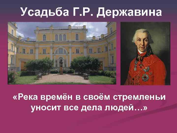 Усадьба Г. Р. Державина «Река времён в своём стремленьи уносит все дела людей…» 