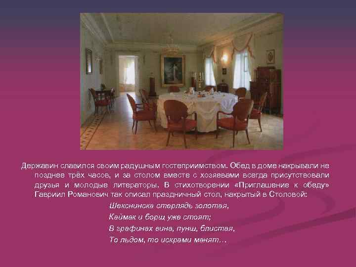 Державин славился своим радушным гостеприимством. Обед в доме накрывали не позднее трёх часов, и