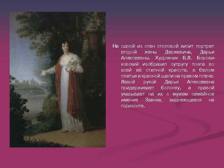 На одной из стен столовой висит портрет второй жены Державина, Дарьи Алексеевны. Художник В.