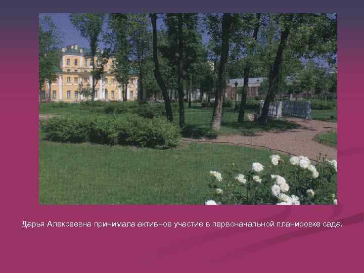 Дарья Алексеевна принимала активное участие в первоначальной планировке сада. 