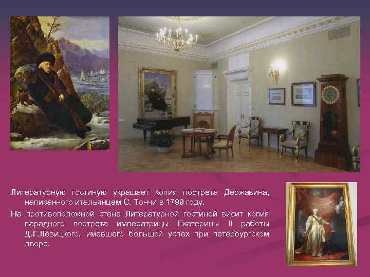 Литературную гостиную украшает копия портрета Державина, написанного итальянцем С. Тончи в 1799 году. На