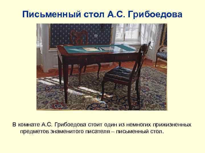 Письменный стол А. С. Грибоедова В комнате А. С. Грибоедова стоит один из немногих