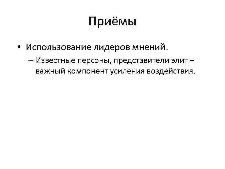 Приёмы • Использование лидеров мнений. – Известные персоны, представители элит – важный компонент усиления