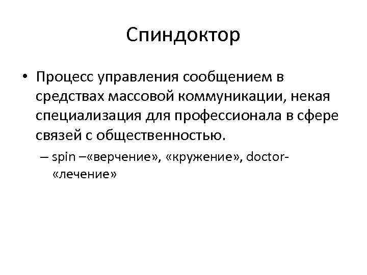 Спиндоктор • Процесс управления сообщением в средствах массовой коммуникации, некая специализация для профессионала в