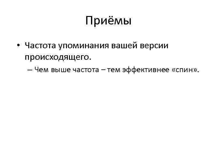 Приёмы • Частота упоминания вашей версии происходящего. – Чем выше частота – тем эффективнее