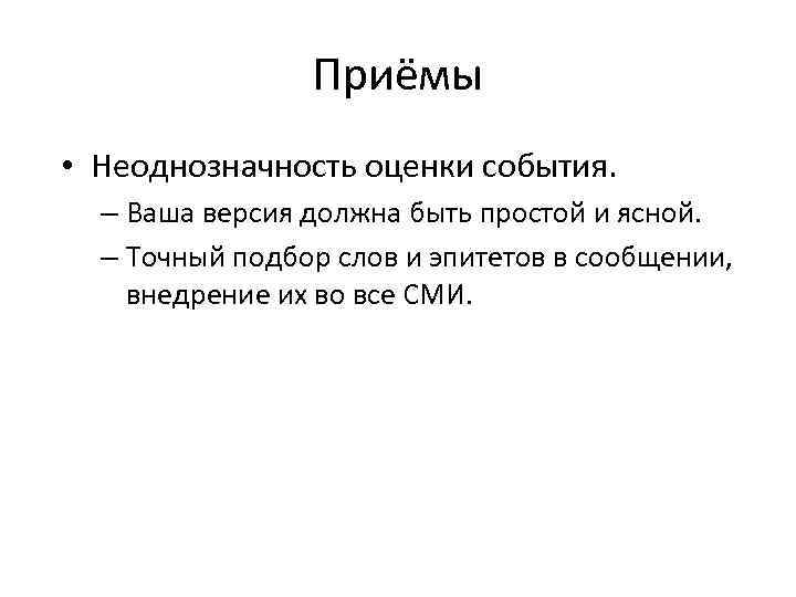 Приёмы • Неоднозначность оценки события. – Ваша версия должна быть простой и ясной. –