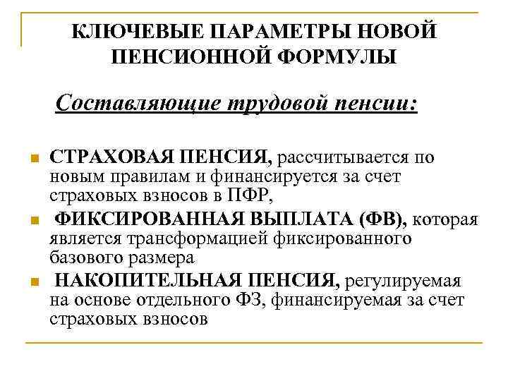 КЛЮЧЕВЫЕ ПАРАМЕТРЫ НОВОЙ ПЕНСИОННОЙ ФОРМУЛЫ Составляющие трудовой пенсии: n n n СТРАХОВАЯ ПЕНСИЯ, рассчитывается