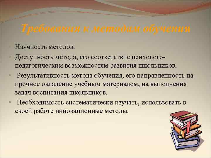 Требования к методам обучения • Научность методов. • Доступность метода, его соответствие психологопедагогическим возможностям