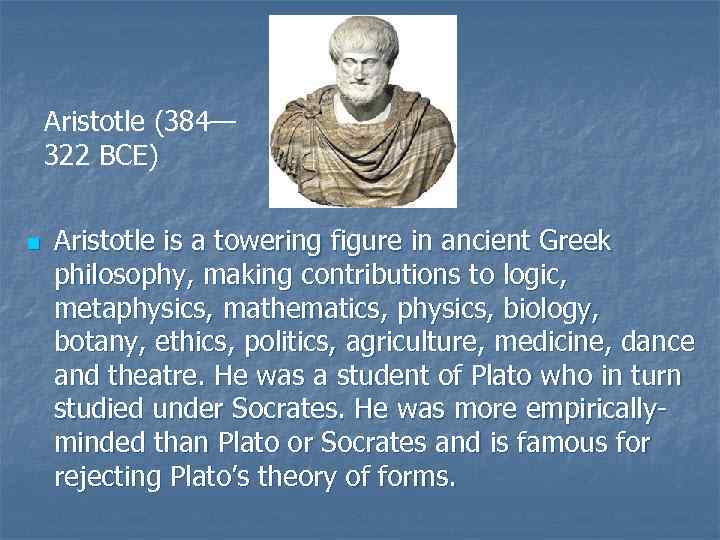 Aristotle (384— 322 BCE) n Aristotle is a towering figure in ancient Greek philosophy,
