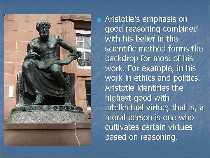 n Aristotle’s emphasis on good reasoning combined with his belief in the scientific method