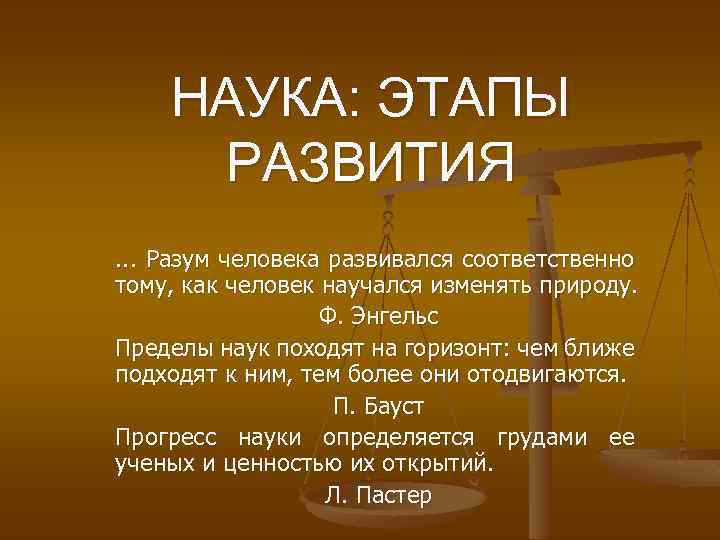 НАУКА: ЭТАПЫ РАЗВИТИЯ. . . Разум человека развивался соответственно тому, как человек научался изменять