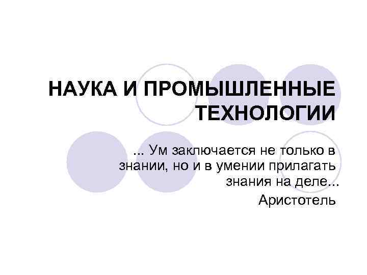 НАУКА И ПРОМЫШЛЕННЫЕ ТЕХНОЛОГИИ. . . Ум заключается не только в знании, но и