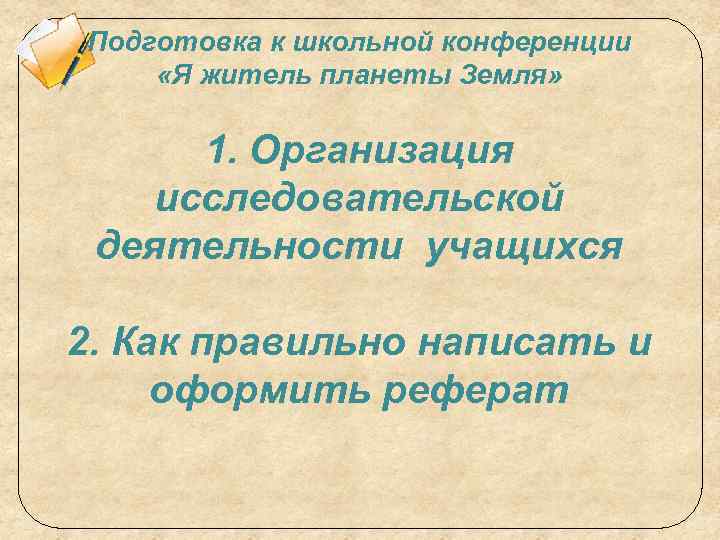 Подготовка к школьной конференции «Я житель планеты Земля» 1. Организация исследовательской деятельности учащихся 2.